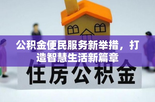汉源公积金便民服务新举措，打造智慧生活新篇章