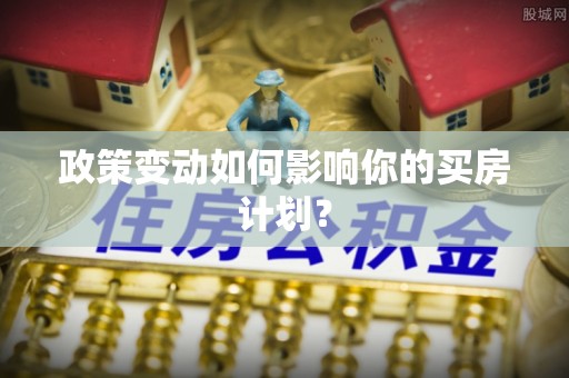 汉源政策变动如何影响你的买房计划？