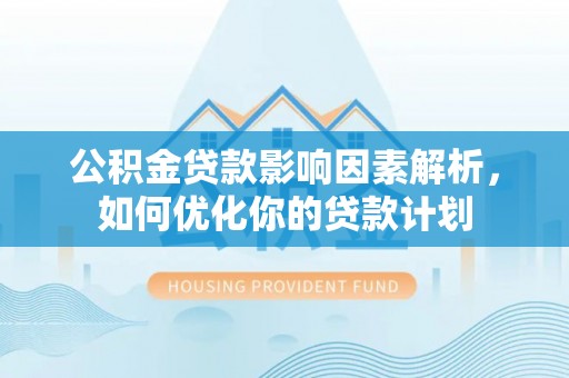 汉源公积金贷款影响因素解析，如何优化你的贷款计划