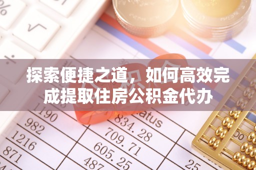 汉源探索便捷之道，如何高效完成提取住房公积金代办