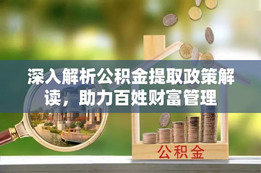 汉源深入解析公积金提取政策解读，助力百姓财富管理