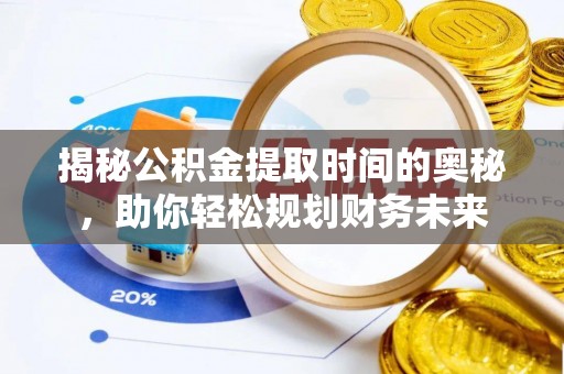 汉源揭秘公积金提取时间的奥秘，助你轻松规划财务未来