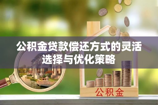汉源公积金贷款偿还方式的灵活选择与优化策略