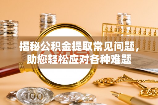 汉源揭秘公积金提取常见问题，助您轻松应对各种难题