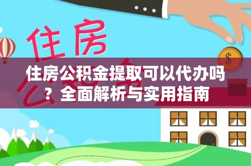 汉源住房公积金提取可以代办吗？全面解析与实用指南