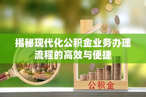 汉源揭秘现代化公积金业务办理流程的高效与便捷