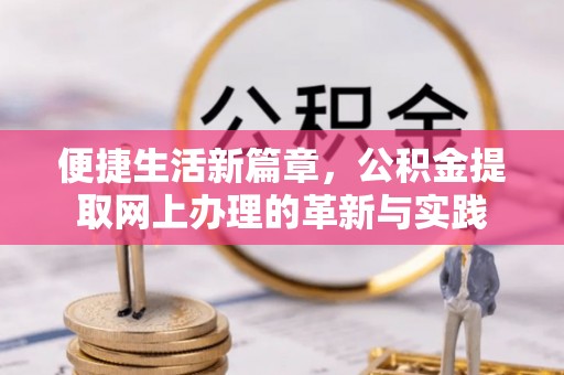 汉源便捷生活新篇章，公积金提取网上办理的革新与实践
