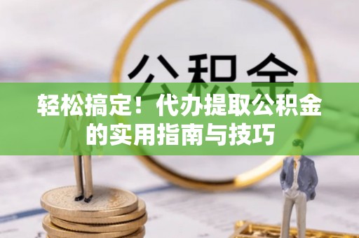 汉源轻松搞定！代办提取公积金的实用指南与技巧