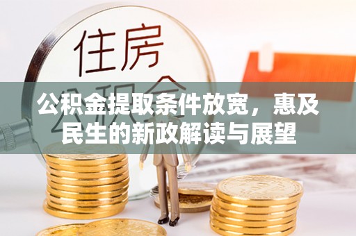 汉源公积金提取条件放宽，惠及民生的新政解读与展望