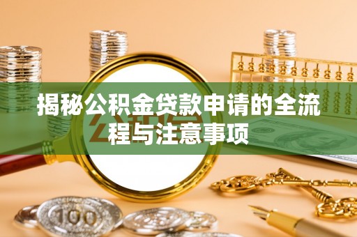 汉源揭秘公积金贷款申请的全流程与注意事项