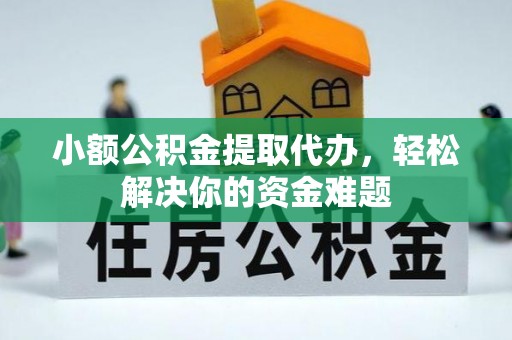 汉源小额公积金提取代办，轻松解决你的资金难题