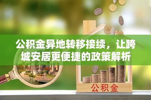 汉源公积金异地转移接续，让跨城安居更便捷的政策解析