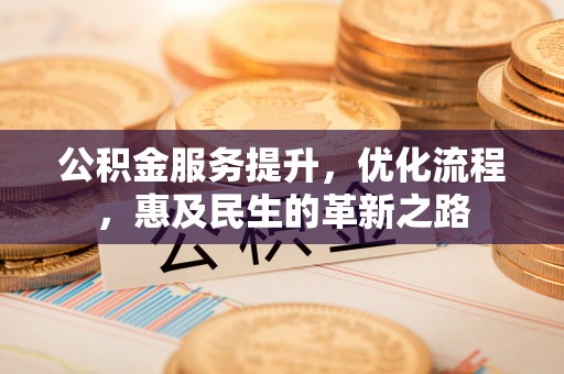 汉源公积金服务提升，优化流程，惠及民生的革新之路