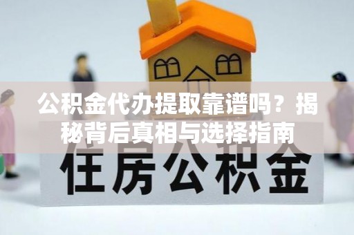 汉源公积金代办提取靠谱吗？揭秘背后真相与选择指南