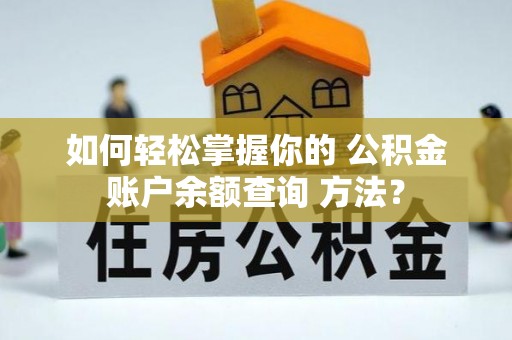 汉源如何轻松掌握你的 公积金账户余额查询 方法？