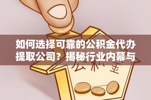 汉源如何选择可靠的公积金代办提取公司？揭秘行业内幕与服务指南