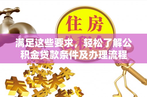 汉源满足这些要求，轻松了解公积金贷款条件及办理流程
