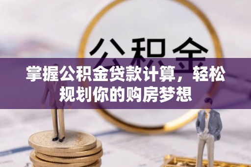 汉源掌握公积金贷款计算，轻松规划你的购房梦想