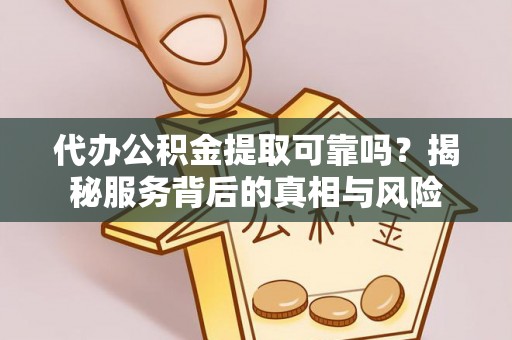 汉源代办公积金提取可靠吗？揭秘服务背后的真相与风险