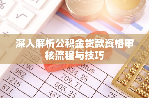 汉源深入解析公积金贷款资格审核流程与技巧