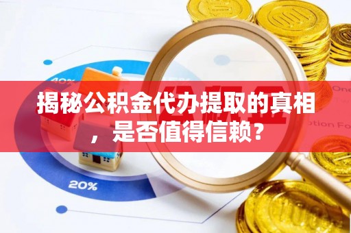 汉源揭秘公积金代办提取的真相，是否值得信赖？