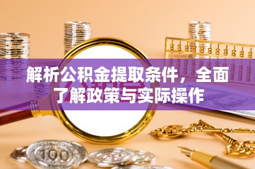 汉源解析公积金提取条件，全面了解政策与实际操作