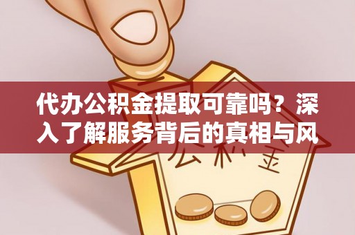 汉源代办公积金提取可靠吗？深入了解服务背后的真相与风险