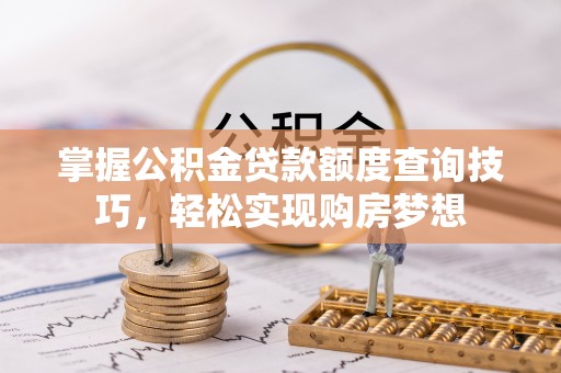 汉源掌握公积金贷款额度查询技巧，轻松实现购房梦想
