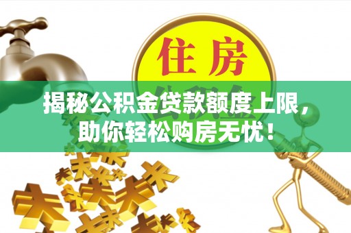 汉源揭秘公积金贷款额度上限，助你轻松购房无忧！