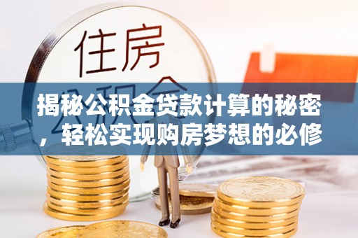 汉源揭秘公积金贷款计算的秘密，轻松实现购房梦想的必修课