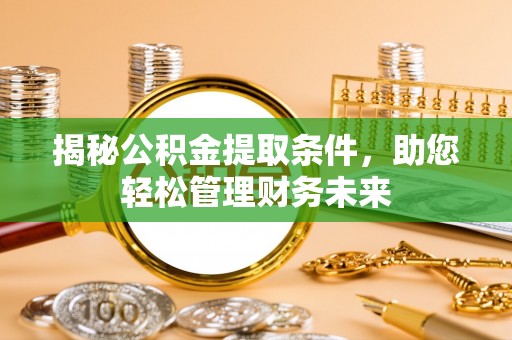 汉源揭秘公积金提取条件，助您轻松管理财务未来