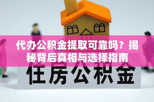 汉源代办公积金提取可靠吗？揭秘背后真相与选择指南