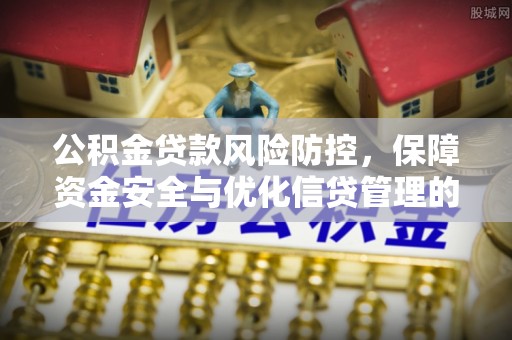 汉源公积金贷款风险防控，保障资金安全与优化信贷管理的关键策略