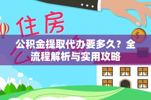 汉源公积金提取代办要多久？全流程解析与实用攻略