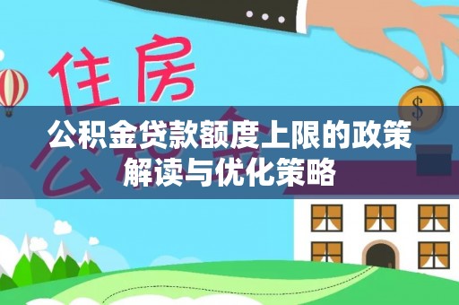 汉源公积金贷款额度上限的政策解读与优化策略