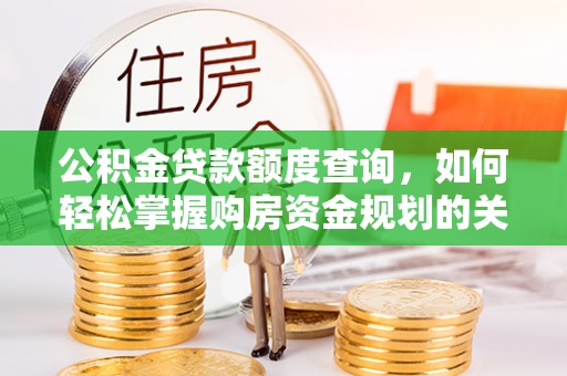 汉源公积金贷款额度查询，如何轻松掌握购房资金规划的关键