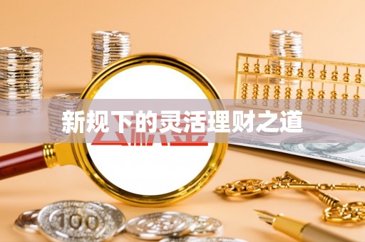 汉源新规下的灵活理财之道