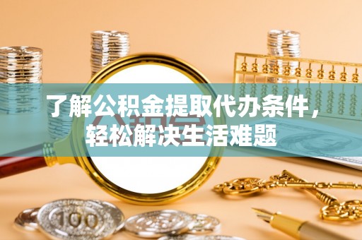 汉源了解公积金提取代办条件，轻松解决生活难题