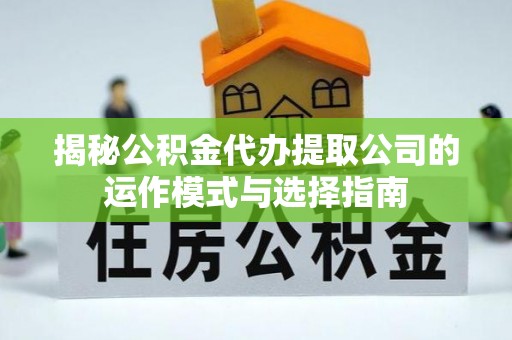 汉源揭秘公积金代办提取公司的运作模式与选择指南