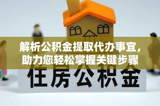 汉源解析公积金提取代办事宜，助力您轻松掌握关键步骤