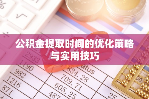 汉源公积金提取时间的优化策略与实用技巧