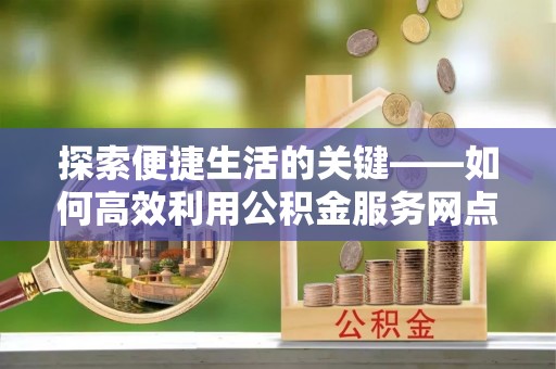 汉源探索便捷生活的关键——如何高效利用公积金服务网点查询功能
