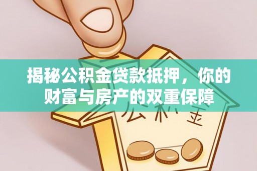 汉源揭秘公积金贷款抵押，你的财富与房产的双重保障