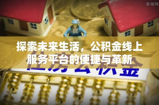 汉源探索未来生活，公积金线上服务平台的便捷与革新