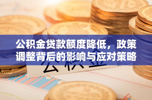 汉源公积金贷款额度降低，政策调整背后的影响与应对策略