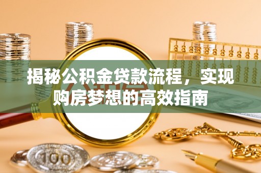 汉源揭秘公积金贷款流程，实现购房梦想的高效指南