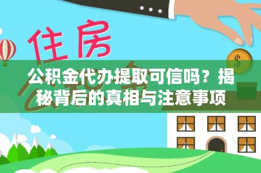 汉源公积金代办提取可信吗？揭秘背后的真相与注意事项