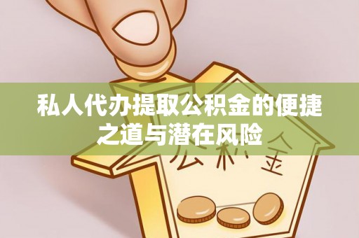 汉源私人代办提取公积金的便捷之道与潜在风险