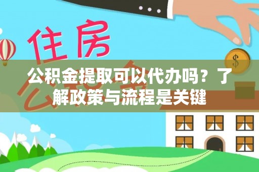 汉源公积金提取可以代办吗？了解政策与流程是关键
