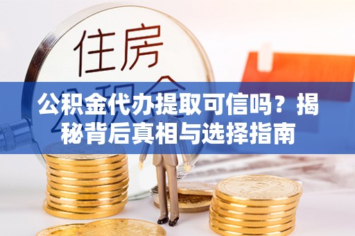 汉源公积金代办提取可信吗？揭秘背后真相与选择指南